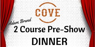 Cove Two Course Pre Show Dinner